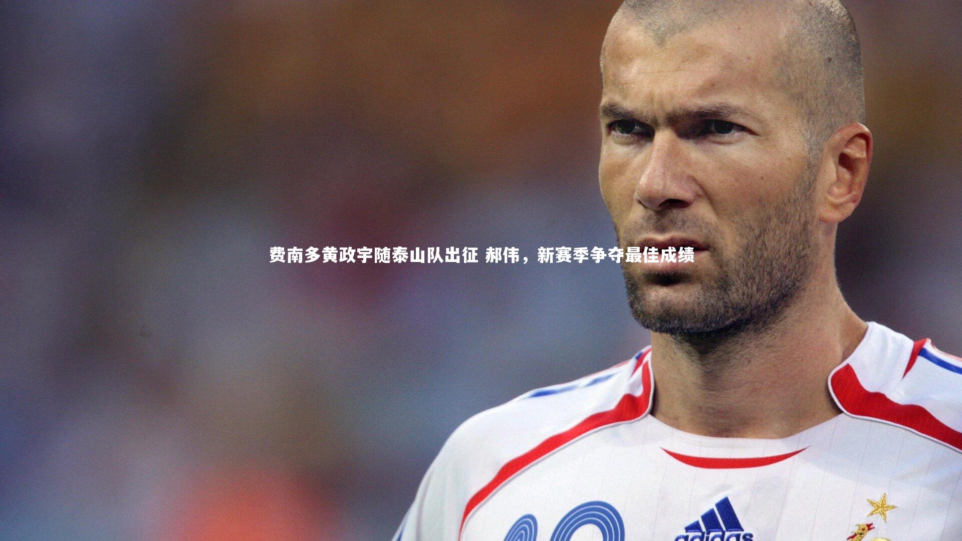 fbapp|费南多黄政宇随泰山队出征 郝伟，新赛季争夺最佳成绩