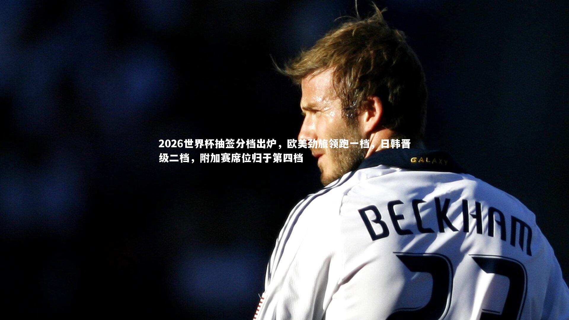 fb体育|2026世界杯抽签分档出炉，欧美劲旅领跑一档，日韩晋级二档，附加赛席位归于第四档