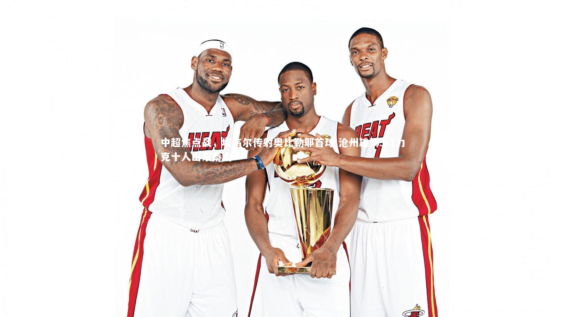 中超焦点战，埃韦尔传射奥比勒耶首球 沧州雄狮3-1力克十人山东泰山