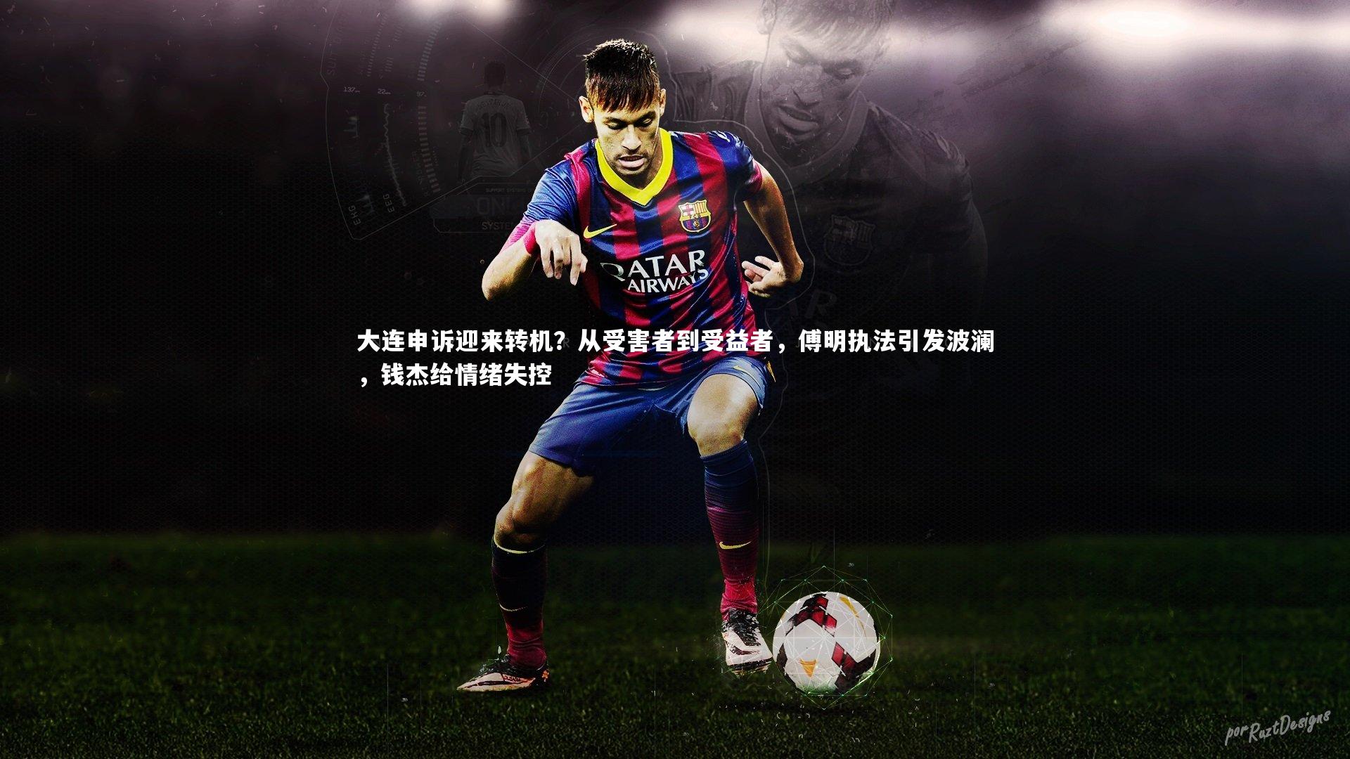 fb体育|大连申诉迎来转机？从受害者到受益者，傅明执法引发波澜，钱杰给情绪失控